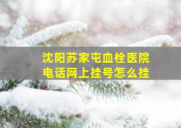 沈阳苏家屯血栓医院电话网上挂号怎么挂