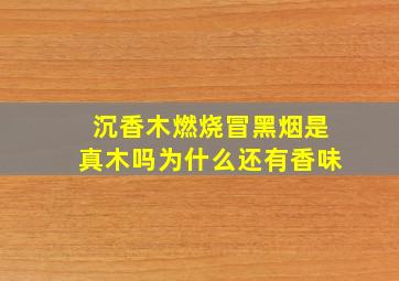 沉香木燃烧冒黑烟是真木吗为什么还有香味