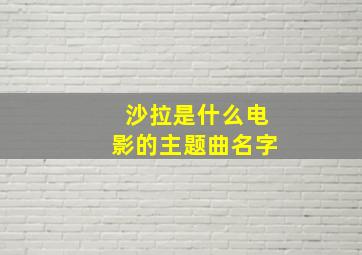 沙拉是什么电影的主题曲名字