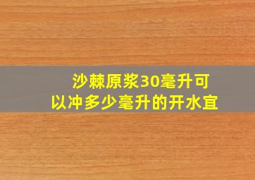 沙棘原浆30毫升可以冲多少毫升的开水宜