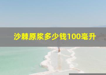 沙棘原浆多少钱100毫升