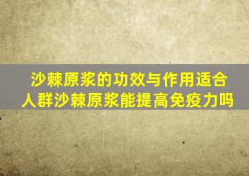 沙棘原浆的功效与作用适合人群沙棘原浆能提高免疫力吗