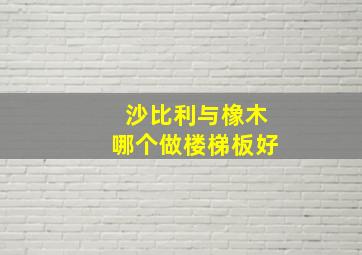 沙比利与橡木哪个做楼梯板好