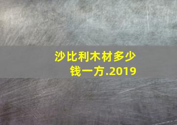 沙比利木材多少钱一方.2019