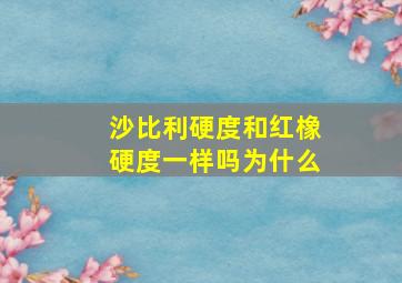 沙比利硬度和红橡硬度一样吗为什么