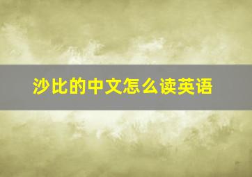 沙比的中文怎么读英语