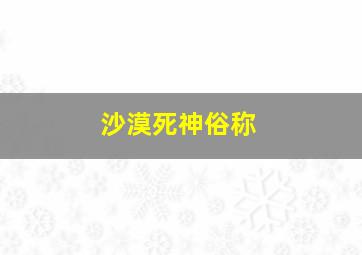 沙漠死神俗称