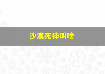 沙漠死神叫啥