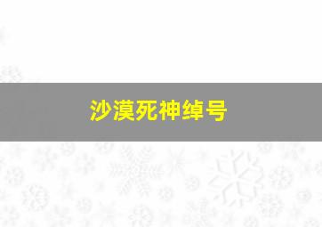 沙漠死神绰号