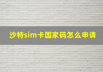 沙特sim卡国家码怎么申请