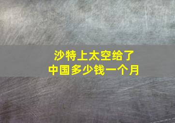 沙特上太空给了中国多少钱一个月