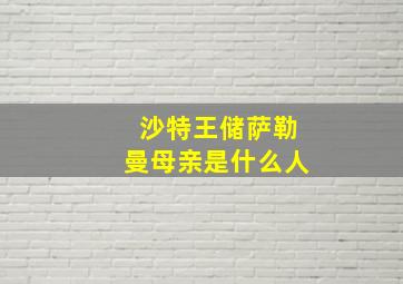 沙特王储萨勒曼母亲是什么人