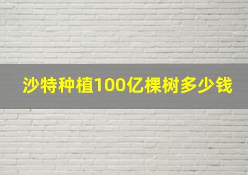 沙特种植100亿棵树多少钱