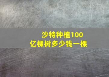 沙特种植100亿棵树多少钱一棵