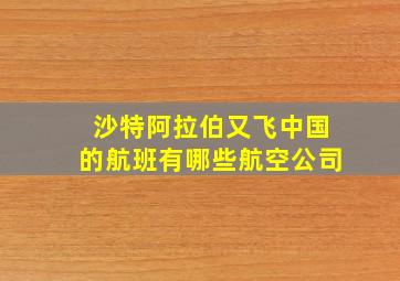 沙特阿拉伯又飞中国的航班有哪些航空公司