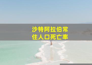 沙特阿拉伯常住人口死亡率