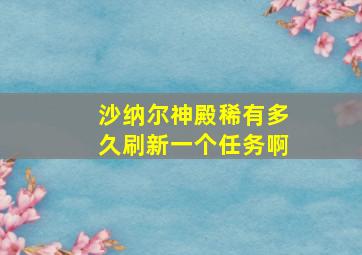 沙纳尔神殿稀有多久刷新一个任务啊