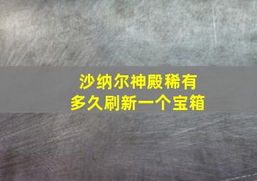 沙纳尔神殿稀有多久刷新一个宝箱