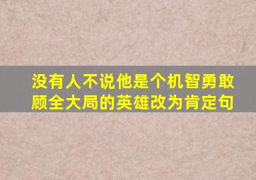 没有人不说他是个机智勇敢顾全大局的英雄改为肯定句