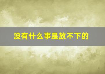 没有什么事是放不下的