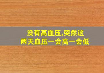 没有高血压,突然这两天血压一会高一会低