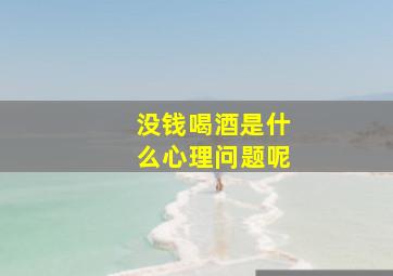 没钱喝酒是什么心理问题呢