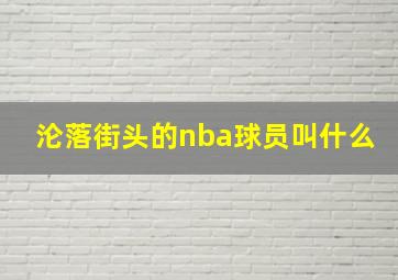 沦落街头的nba球员叫什么