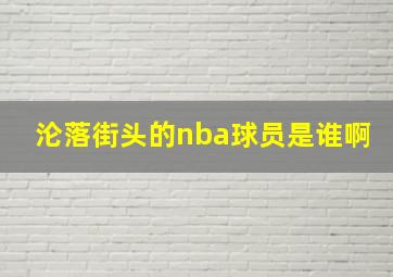 沦落街头的nba球员是谁啊