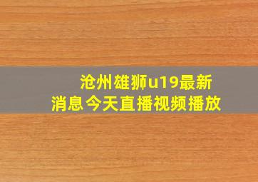 沧州雄狮u19最新消息今天直播视频播放