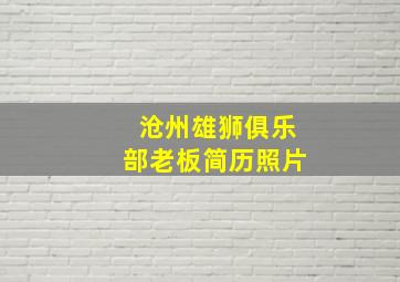 沧州雄狮俱乐部老板简历照片