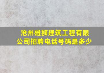 沧州雄狮建筑工程有限公司招聘电话号码是多少