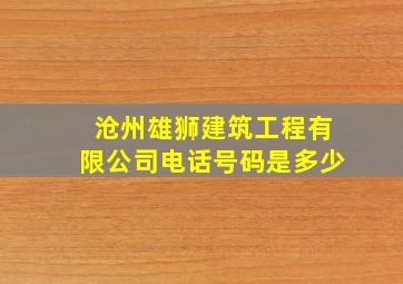 沧州雄狮建筑工程有限公司电话号码是多少