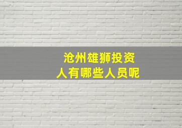 沧州雄狮投资人有哪些人员呢