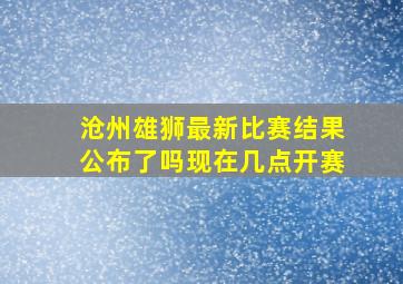 沧州雄狮最新比赛结果公布了吗现在几点开赛