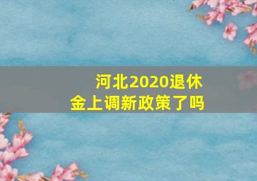 河北2020退休金上调新政策了吗