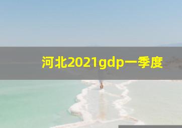 河北2021gdp一季度