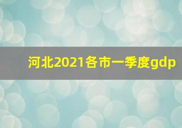 河北2021各市一季度gdp