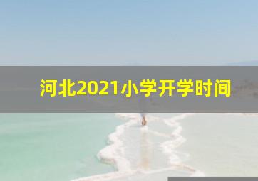 河北2021小学开学时间