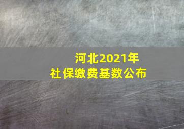 河北2021年社保缴费基数公布