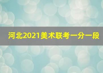 河北2021美术联考一分一段