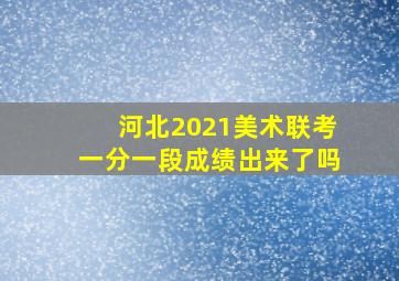 河北2021美术联考一分一段成绩出来了吗