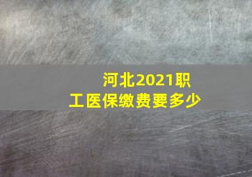 河北2021职工医保缴费要多少