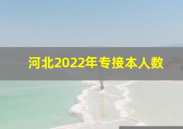 河北2022年专接本人数