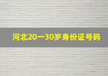 河北20一30岁身份证号码