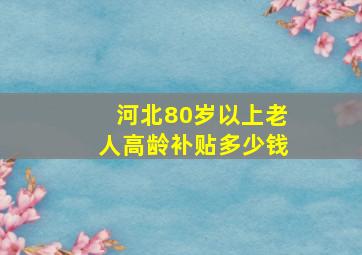 河北80岁以上老人高龄补贴多少钱