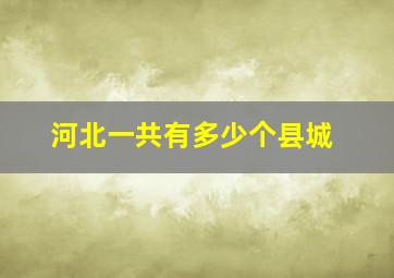 河北一共有多少个县城