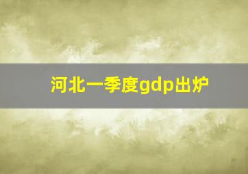 河北一季度gdp出炉