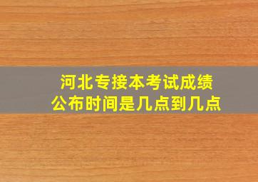 河北专接本考试成绩公布时间是几点到几点