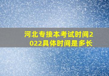 河北专接本考试时间2022具体时间是多长