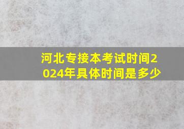 河北专接本考试时间2024年具体时间是多少